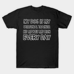 My dog is my personal trainer he makes me run every day T-Shirt